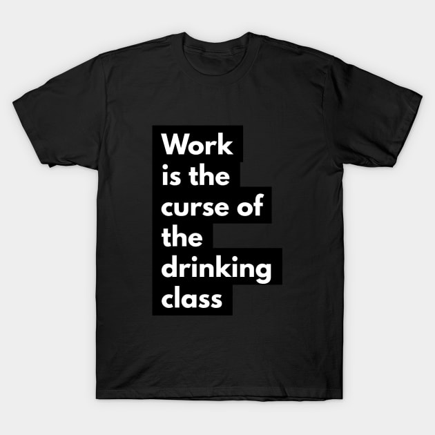 Work is the curse of the drinking class T-Shirt by AlternativeEye